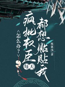 怎么办？疯批权臣每天都想贴贴我（顾轻舟）小说推荐怎么办？疯批权臣每天都想贴贴我全章小说阅读