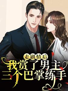 (全文)走剧情后，我赏了男主三个巴掌练手热门小说排行榜，走剧情后，我赏了男主三个巴掌练手江淮宁全章小说阅读