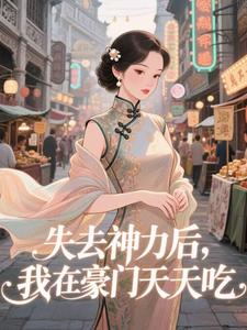 失去神力后，我在豪门天天吃（乾敢当）小说推荐失去神力后，我在豪门天天吃全章小说阅读