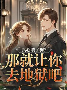 真心喂了狗？那就让你去地狱吧秦千黎热门小说排行榜真心喂了狗？那就让你去地狱吧免费小说