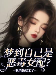(全文)梦到自己是恶毒女配？我消极怠工了（鹿时梨季妄臣）全本书籍阅读梦到自己是恶毒女配？我消极怠工了免费小说全本
