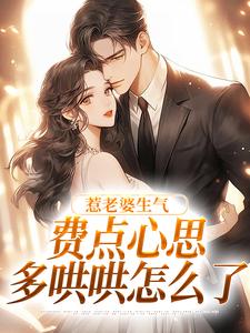 惹老婆生气，费点心思多哄哄怎么了热门小说排行榜惹老婆生气，费点心思多哄哄怎么了姜絮免费小说全本