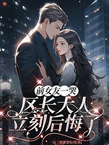 (全文)前女友一哭，区长大人立刻后悔了(谢颂安许逢秋)全本免费在线阅读