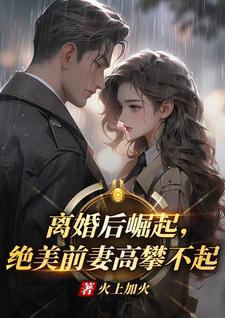 (全文)离婚后崛起，绝美前妻高攀不起（李川）免费小说离婚后崛起，绝美前妻高攀不起试读更新章节