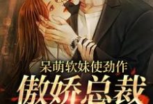 呆萌软妹使劲作,傲娇总裁放肆宠热门小说排行榜呆萌软妹使劲作,傲娇总裁放肆宠余幼姜免费小说全本-小智文学