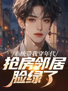 (全文)系统带我穿年代，抢房邻居脸绿了云舟最新完结小说系统带我穿年代，抢房邻居脸绿了免费小说全本