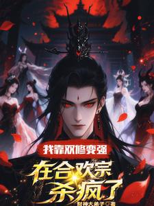 我靠双修变强，在合欢宗杀疯了顾鸿羽热门小说排行榜我靠双修变强，在合欢宗杀疯了免费小说