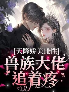 天降娇美雌性，兽族大佬追着疼沈茵茵热门小说排行榜天降娇美雌性，兽族大佬追着疼免费小说