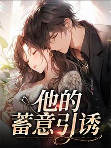 他的蓄意引诱（乌椿）小说推荐他的蓄意引诱全章小说阅读