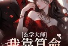 玄学大师：我靠算命爆火全网芜音完结小说推荐，玄学大师：我靠算命爆火全网全章小说阅读-小智文学
