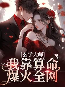 (全文)玄学大师：我靠算命爆火全网芜音小说推荐，玄学大师：我靠算命爆火全网全章小说阅读