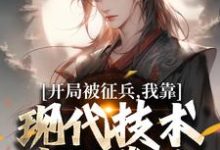 开局被征兵，我靠现代技术走上巅峰李原试读更新章节开局被征兵，我靠现代技术走上巅峰李原免费小说-小智文学