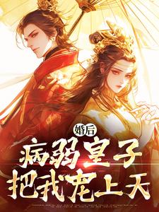 (全文)婚后，病弱皇子把我宠上天（司珩云婳）试读更新章节婚后，病弱皇子把我宠上天免费小说