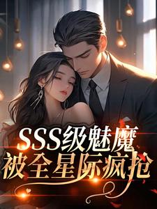 SSS级魅魔被全星际疯抢完整版小说，SSS级魅魔被全星际疯抢阮绵试读更新章节