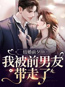 (全文)结婚前夕，我被前男友带走了（薄寒深曲南枝）免费小说结婚前夕，我被前男友带走了试读更新章节