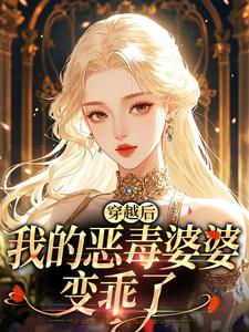 (全文)穿越后，我的恶毒婆婆变乖了苏晴小说推荐，穿越后，我的恶毒婆婆变乖了全章小说阅读