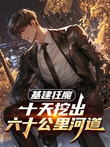 基建狂魔：十天挖出六十公里河道完整版小说，基建狂魔：十天挖出六十公里河道秦风全章小说阅读