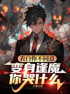 (全文)表白你不同意，变身逢魔你哭什么苏鸣最新完结小说表白你不同意，变身逢魔你哭什么免费阅读