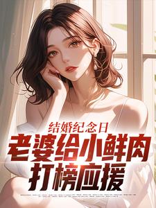 结婚纪念日，老婆给小鲜肉打榜应援完整版小说，结婚纪念日，老婆给小鲜肉打榜应援叶一帆全章小说阅读