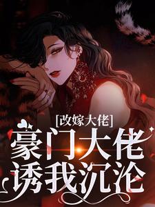 (全文)改嫁大佬，豪门大佬诱我沉沦完结小说推荐傅安安全本书籍阅读