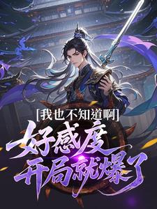 我也不知道啊，好感度开局就爆了完整版小说，我也不知道啊，好感度开局就爆了楚天全章小说阅读
