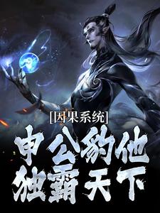 (全文)因果系统：申公豹他独霸天下申公豹最新完结小说因果系统：申公豹他独霸天下免费小说全本