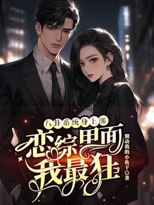 八卦系统身上绑，恋综里面我最狂热门小说排行榜八卦系统身上绑，恋综里面我最狂裴秋免费小说全本