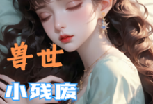 (全文)兽世，小残废被他们治愈了免费小说全本，墨夜试读更新章节-小智文学