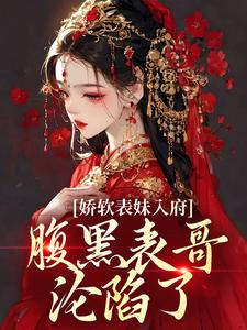 娇软表妹入府：腹黑表哥沦陷了沈云婉完结小说推荐，娇软表妹入府：腹黑表哥沦陷了全章小说阅读