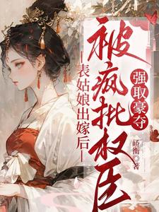表姑娘出嫁后，被疯批权臣强取豪夺徐初眠赵域试读更新章节表姑娘出嫁后，被疯批权臣强取豪夺徐初眠赵域免费小说