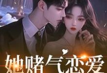 她赌气恋爱，他疯了热门小说排行榜她赌气恋爱，他疯了林朝雀免费小说全本-小智文学