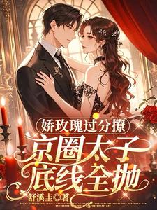娇玫瑰过分撩，京圈太子底线全抛（邓恩雅）全章小说阅读