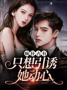 (全文)疯狂占有：只想引诱她动心温清栀全本免费在线阅读