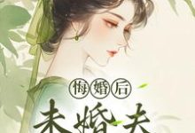 (全文)悔婚后，未婚夫性情大变镜春完结小说推荐悔婚后，未婚夫性情大变试读更新章节-小智文学