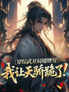 (全文)穿综武开局矮矬穷，我让天骄跪了！武直全本免费在线阅读