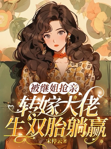 (全文)被继姐抢亲，转嫁大佬生双胎躺赢（陈星）试读更新章节被继姐抢亲，转嫁大佬生双胎躺赢免费小说