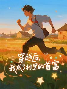 (全文)穿越后，我成了村里的首富王富贵全本免费在线阅读