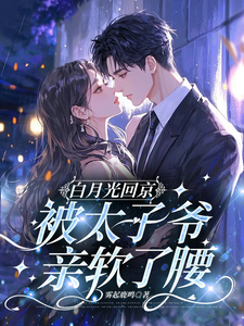 白月光回京，被太子爷亲软了腰裴烬虞棠试读更新章节白月光回京，被太子爷亲软了腰裴烬虞棠免费小说