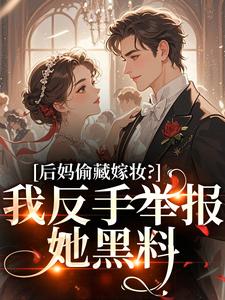 (全文)后妈偷藏嫁妆？我反手举报她黑料热门小说排行榜，后妈偷藏嫁妆？我反手举报她黑料苏茉浅全章小说阅读