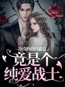 冷漠矜持的霸总，竟是个纯爱战士最新章节阅读冷漠矜持的霸总，竟是个纯爱战士(宋诗予)试读更新章节