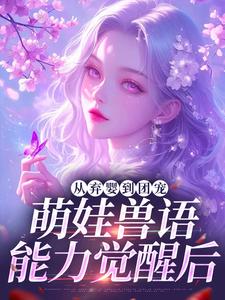 (全文)从弃婴到团宠：萌娃兽语能力觉醒后完结小说推荐林爱芳全本书籍阅读
