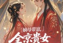 嫡母带崽,全京贵女酸成柠檬精最新章节阅读嫡母带崽,全京贵女酸成柠檬精(温柚柚)试读更新章节-小智文学